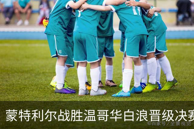 蒙特利尔战胜温哥华白浪晋级决赛，奥乌苏表现出色