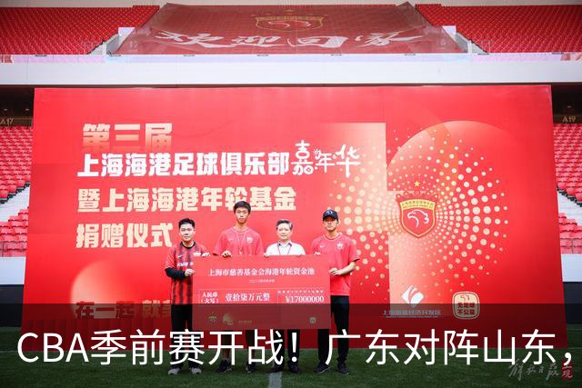 CBA季前赛开战！广东对阵山东，萨姆纳休战郭凯率队应战